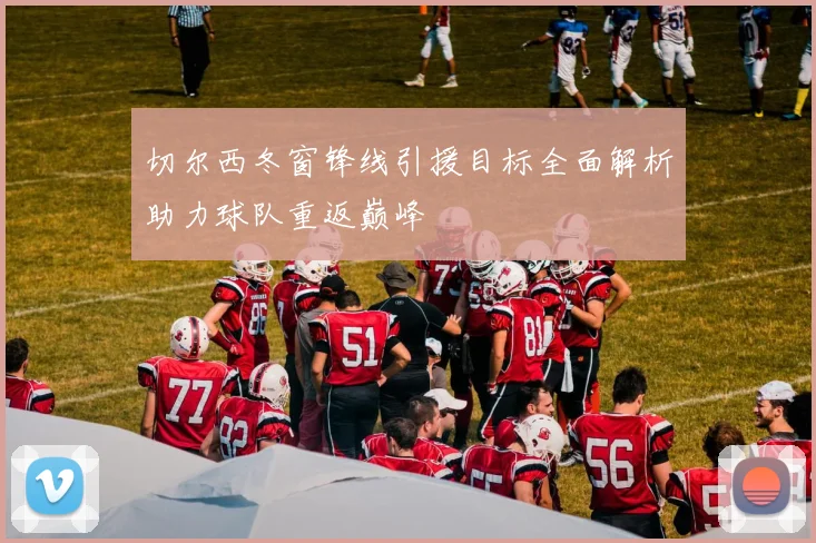 切尔西冬窗锋线引援目标全面解析助力球队重返巅峰