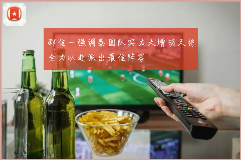 邵佳一强调泰国队实力大增明天将全力以赴派出最佳阵容