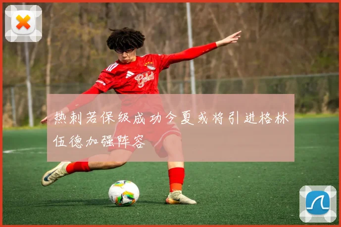 热刺若保级成功今夏或将引进格林伍德加强阵容