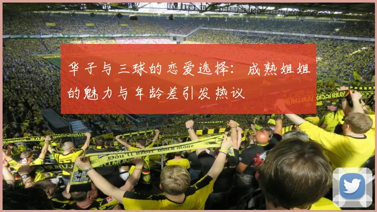 华子与三球的恋爱选择：成熟姐姐的魅力与年龄差引发热议