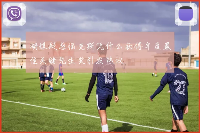 湖媒疑惑福克斯凭什么获得年度最佳关键先生奖引发热议