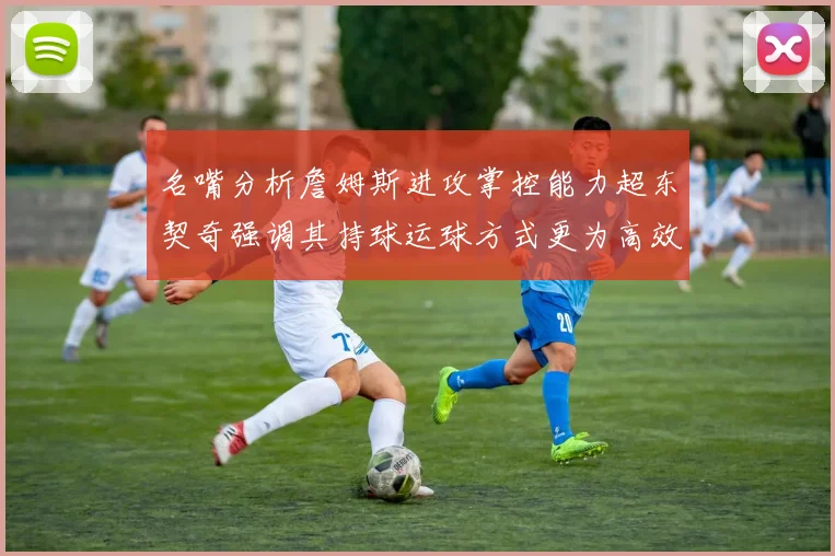 名嘴分析詹姆斯进攻掌控能力超东契奇强调其持球运球方式更为高效