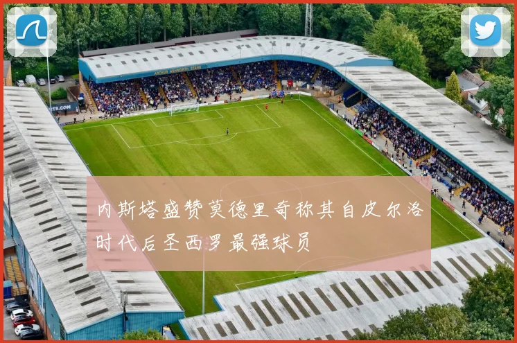 内斯塔盛赞莫德里奇称其自皮尔洛时代后圣西罗最强球员