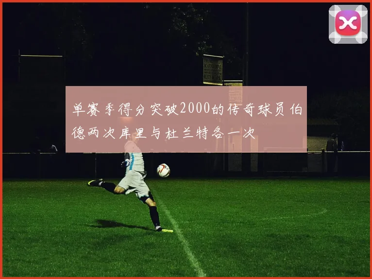 单赛季得分突破2000的传奇球员伯德两次库里与杜兰特各一次