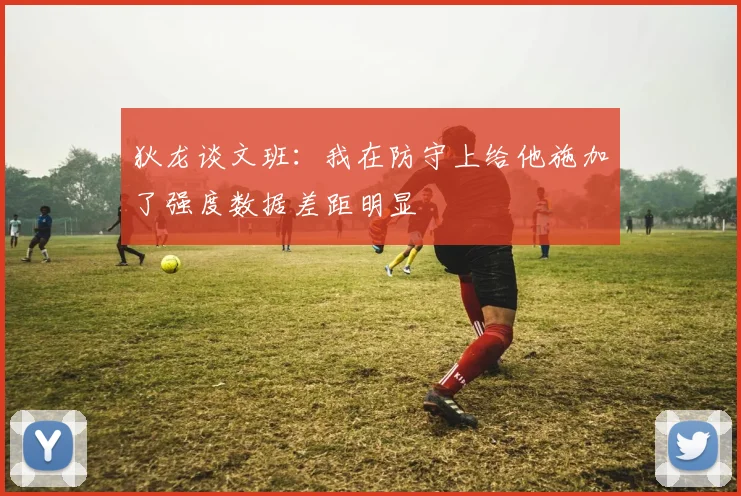 狄龙谈文班：我在防守上给他施加了强度数据差距明显