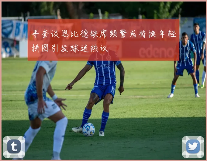 手套谈恩比德缺席频繁或将换年轻拼图引发球迷热议