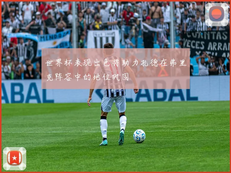 世界杯表现出色将助力孔德在弗里克阵容中的地位巩固