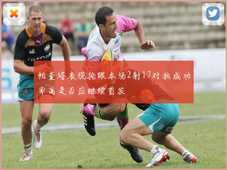 帕奎塔表现抢眼本场2射17对抗成功率高是否应继续首发