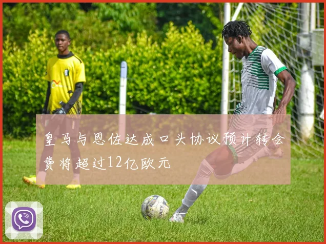 皇马与恩佐达成口头协议预计转会费将超过12亿欧元