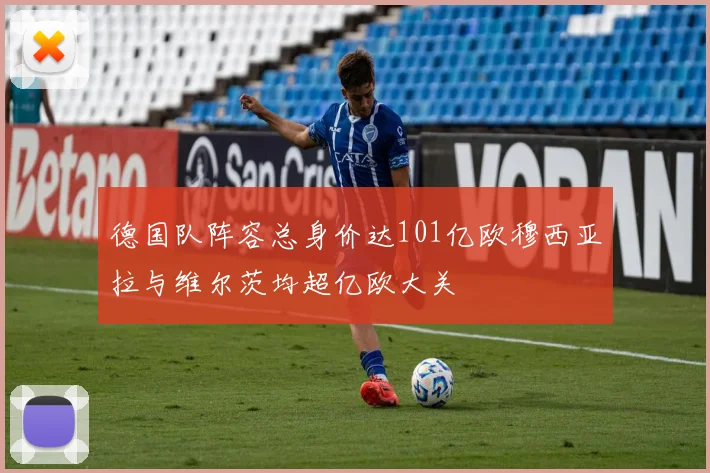 德国队阵容总身价达101亿欧穆西亚拉与维尔茨均超亿欧大关