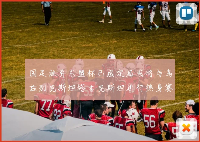 国足放弃东盟杯已成定局或将与乌兹别克斯坦塔吉克斯坦进行热身赛